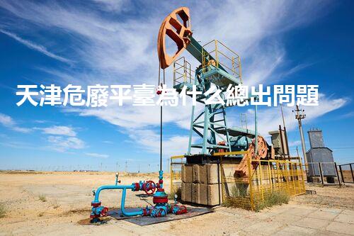 天津危廢平臺為什么總出問題環(huán)境衛(wèi)士：如何有效處理危險廢棄物？